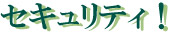 セキュリティ!
